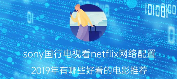 sony国行电视看netflix网络配置 2019年有哪些好看的电影推荐？